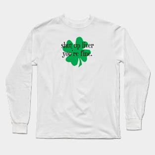 Shut Up Liver You're Fine Shamrock - Black Text Long Sleeve T-Shirt